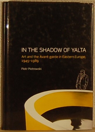 PIOTROWSKI, P. - In The Shadow Of Yalta. Art and the Avant-garde in Eastern Europe 1945-1989.